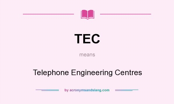 What does TEC mean? It stands for Telephone Engineering Centres