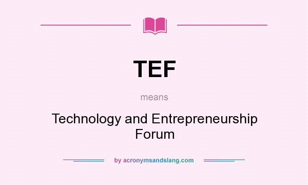 What does TEF mean? It stands for Technology and Entrepreneurship Forum