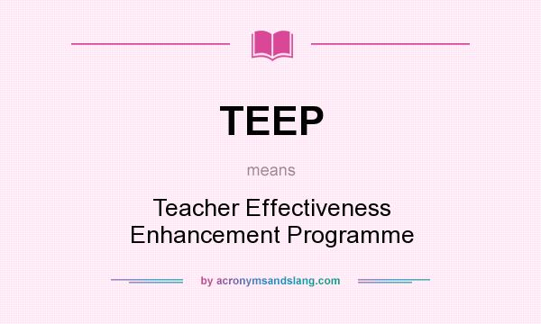 What does TEEP mean? It stands for Teacher Effectiveness Enhancement Programme