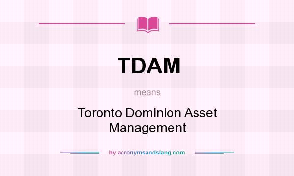 What does TDAM mean? It stands for Toronto Dominion Asset Management