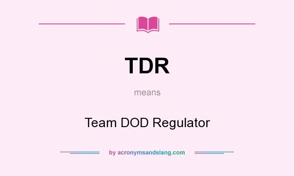 What does TDR mean? It stands for Team DOD Regulator