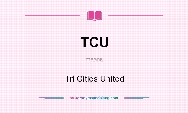 What does TCU mean? It stands for Tri Cities United
