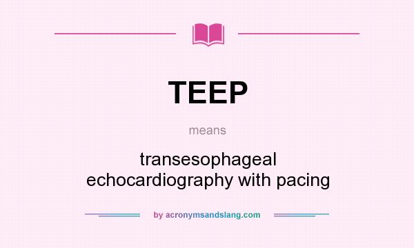 What does TEEP mean? It stands for transesophageal echocardiography with pacing