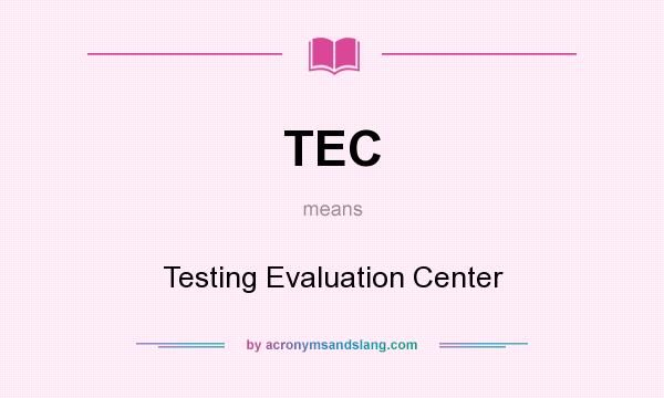 What does TEC mean? It stands for Testing Evaluation Center