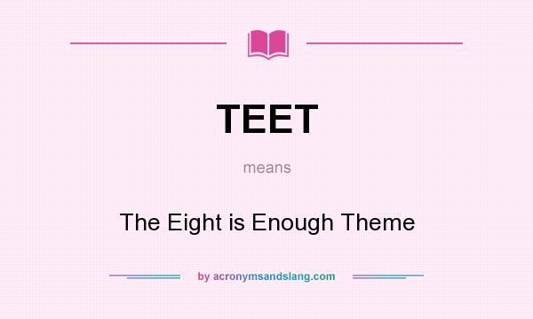 What does TEET mean? It stands for The Eight is Enough Theme