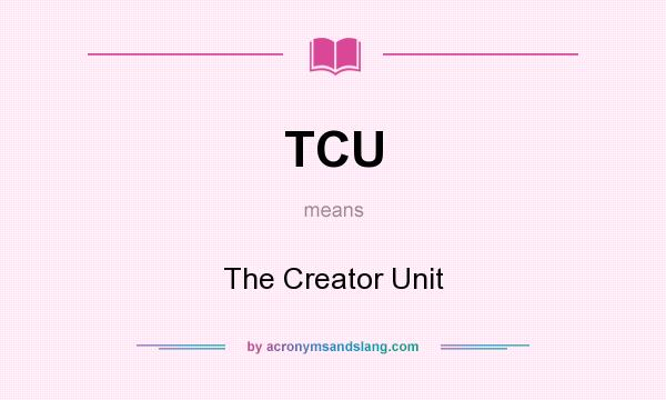 What does TCU mean? It stands for The Creator Unit