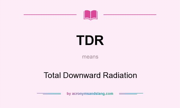 What does TDR mean? It stands for Total Downward Radiation