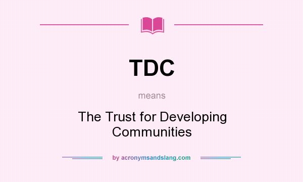 What does TDC mean? It stands for The Trust for Developing Communities