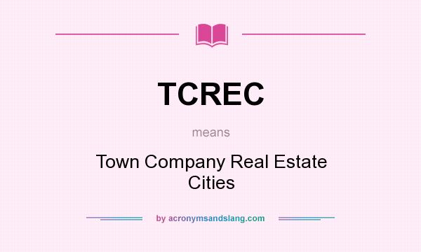 What does TCREC mean? It stands for Town Company Real Estate Cities