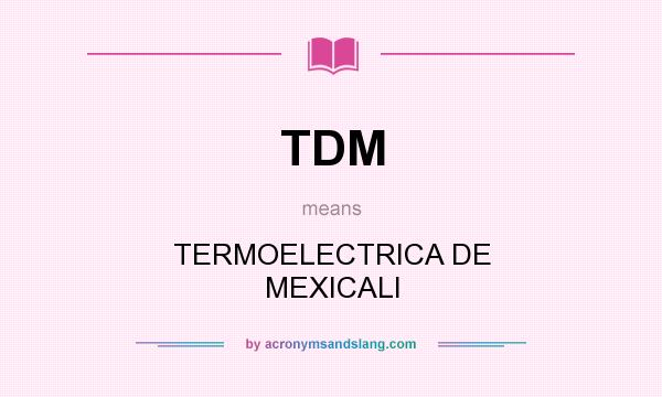 What does TDM mean? It stands for TERMOELECTRICA DE MEXICALI