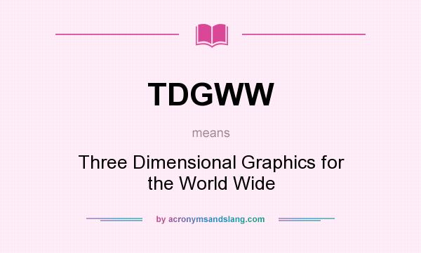 What does TDGWW mean? It stands for Three Dimensional Graphics for the World Wide