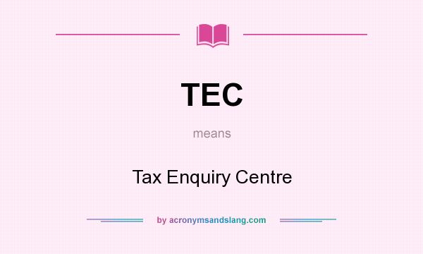 What does TEC mean? It stands for Tax Enquiry Centre