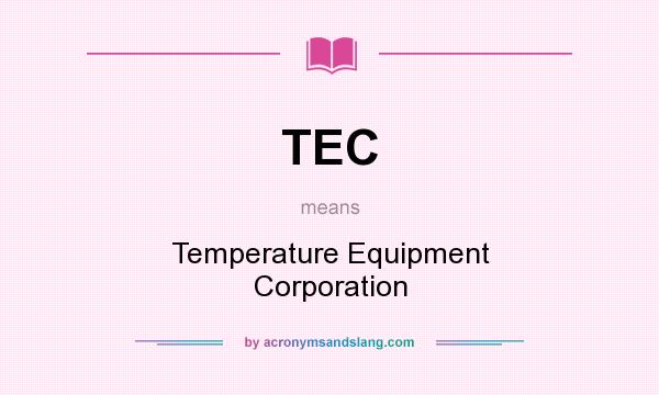 What does TEC mean? It stands for Temperature Equipment Corporation