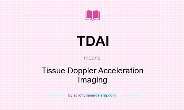 What does TDAI mean? It stands for Tissue Doppler Acceleration Imaging