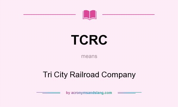 What does TCRC mean? It stands for Tri City Railroad Company