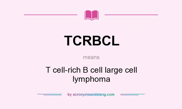 What does TCRBCL mean? It stands for T cell-rich B cell large cell lymphoma