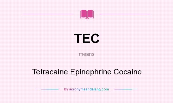 What does TEC mean? It stands for Tetracaine Epinephrine Cocaine