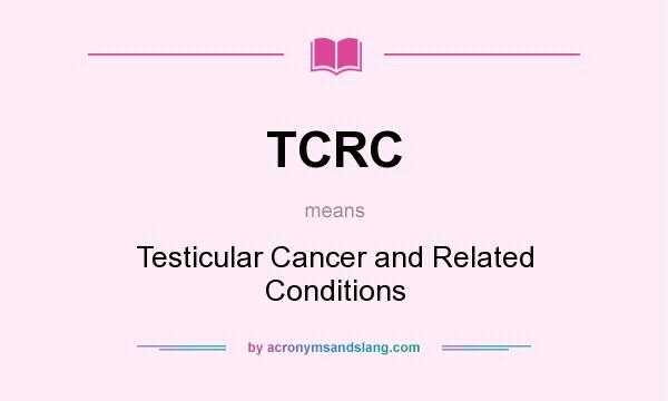 What does TCRC mean? It stands for Testicular Cancer and Related Conditions
