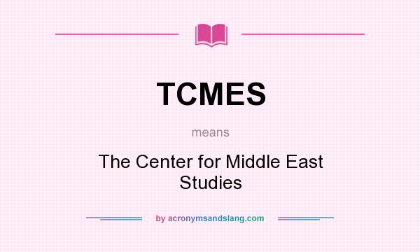 What does TCMES mean? It stands for The Center for Middle East Studies