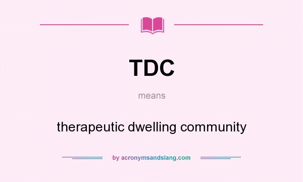 What does TDC mean? It stands for therapeutic dwelling community