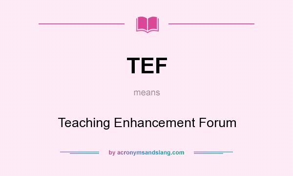 What does TEF mean? It stands for Teaching Enhancement Forum