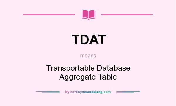 What does TDAT mean? It stands for Transportable Database Aggregate Table