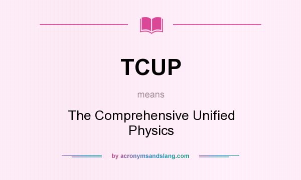 What does TCUP mean? It stands for The Comprehensive Unified Physics