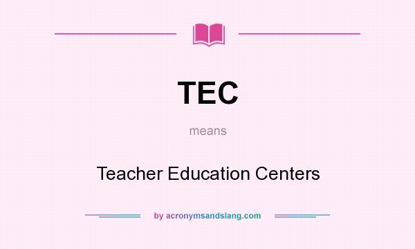 What does TEC mean? It stands for Teacher Education Centers