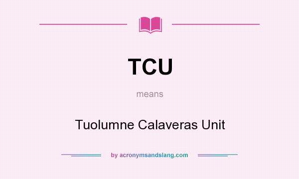 What does TCU mean? It stands for Tuolumne Calaveras Unit