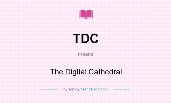 What does TDC mean? It stands for The Digital Cathedral