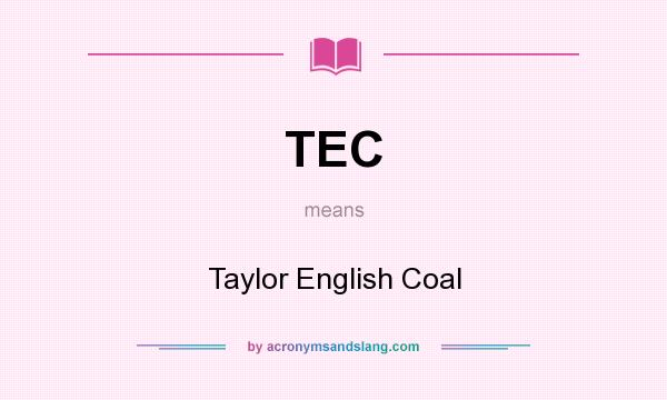 What does TEC mean? It stands for Taylor English Coal