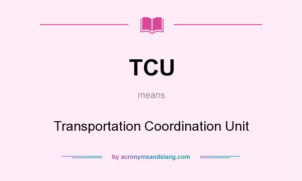 What does TCU mean? It stands for Transportation Coordination Unit
