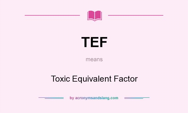 What does TEF mean? It stands for Toxic Equivalent Factor