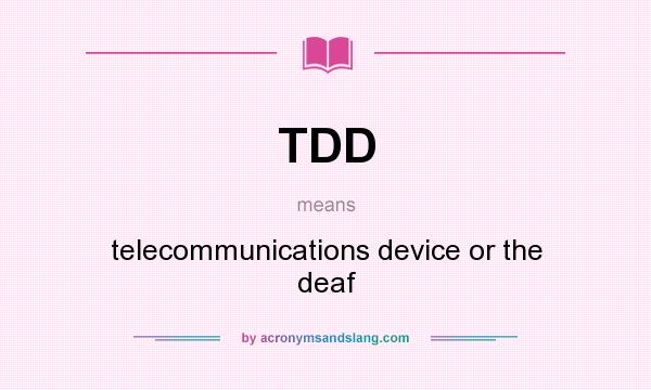What does TDD mean? It stands for telecommunications device or the deaf