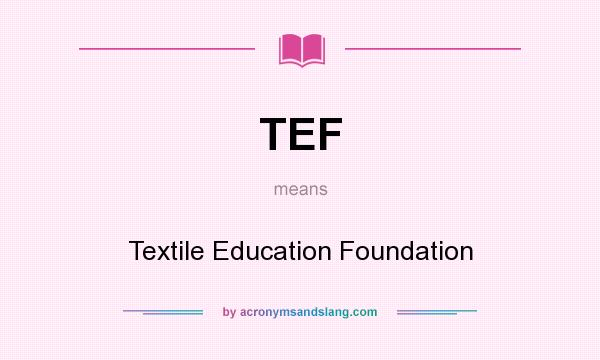 What does TEF mean? It stands for Textile Education Foundation
