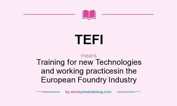 What does TEFI mean? It stands for Training for new Technologies and working practicesin the European Foundry Industry