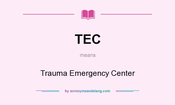 What does TEC mean? It stands for Trauma Emergency Center