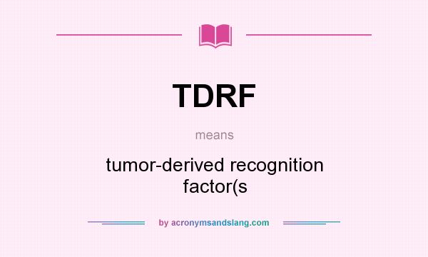What does TDRF mean? It stands for tumor-derived recognition factor(s