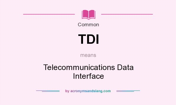 What does TDI mean? It stands for Telecommunications Data Interface