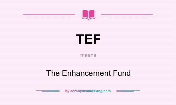 What does TEF mean? It stands for The Enhancement Fund