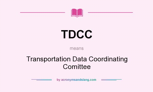 What does TDCC mean? It stands for Transportation Data Coordinating Comittee