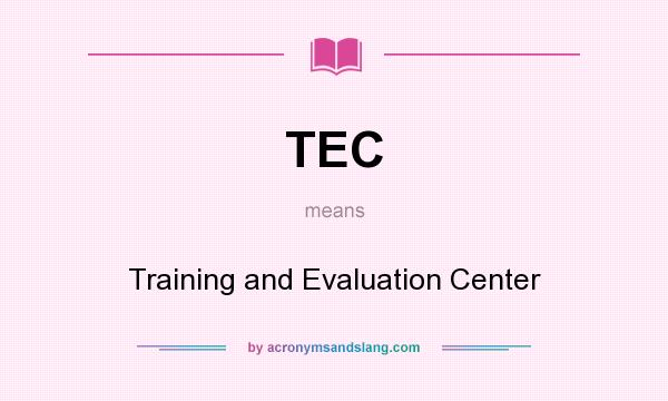 What does TEC mean? It stands for Training and Evaluation Center