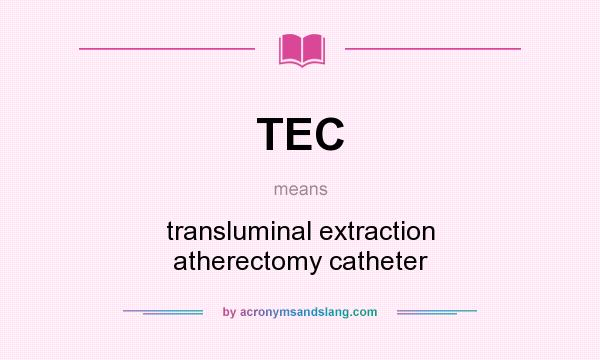 What does TEC mean? It stands for transluminal extraction atherectomy catheter