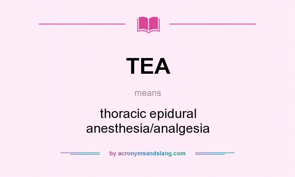 What does TEA mean? It stands for thoracic epidural anesthesia/analgesia