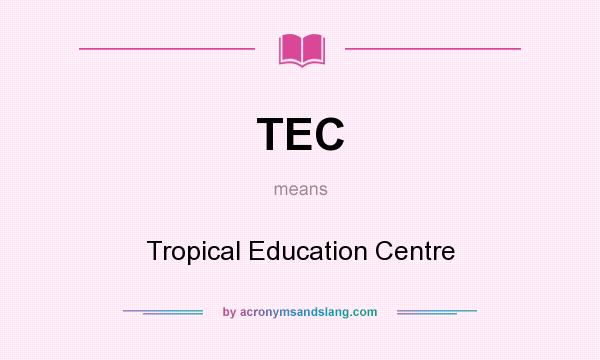 What does TEC mean? It stands for Tropical Education Centre