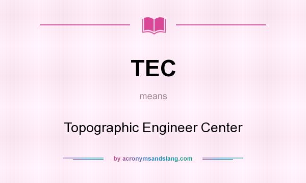 What does TEC mean? It stands for Topographic Engineer Center