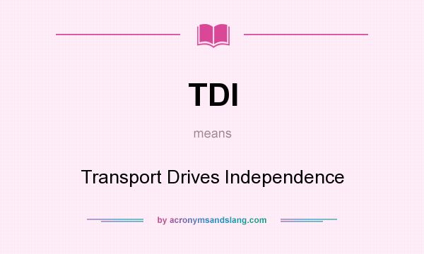 What does TDI mean? It stands for Transport Drives Independence