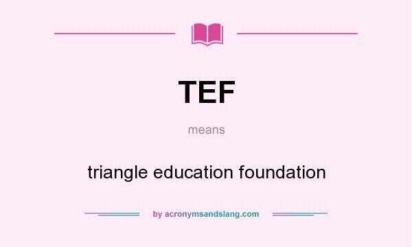What does TEF mean? It stands for triangle education foundation