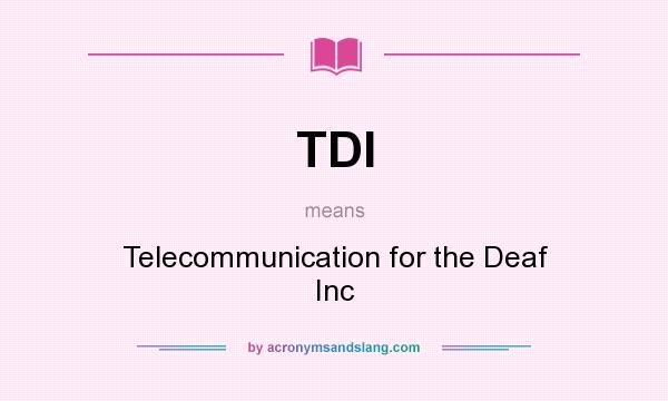 What does TDI mean? It stands for Telecommunication for the Deaf Inc