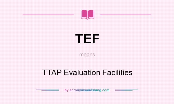 What does TEF mean? It stands for TTAP Evaluation Facilities